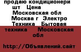 продаю кондиционери 2 шт › Цена ­ 150 000 - Московская обл., Москва г. Электро-Техника » Бытовая техника   . Московская обл.